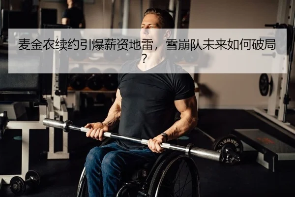 麦金农续约引爆薪资地雷，雪崩队未来如何破局？