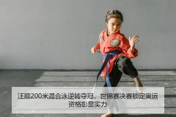 汪顺200米混合泳逆转夺冠，世锦赛决赛锁定奥运资格彰显实力
